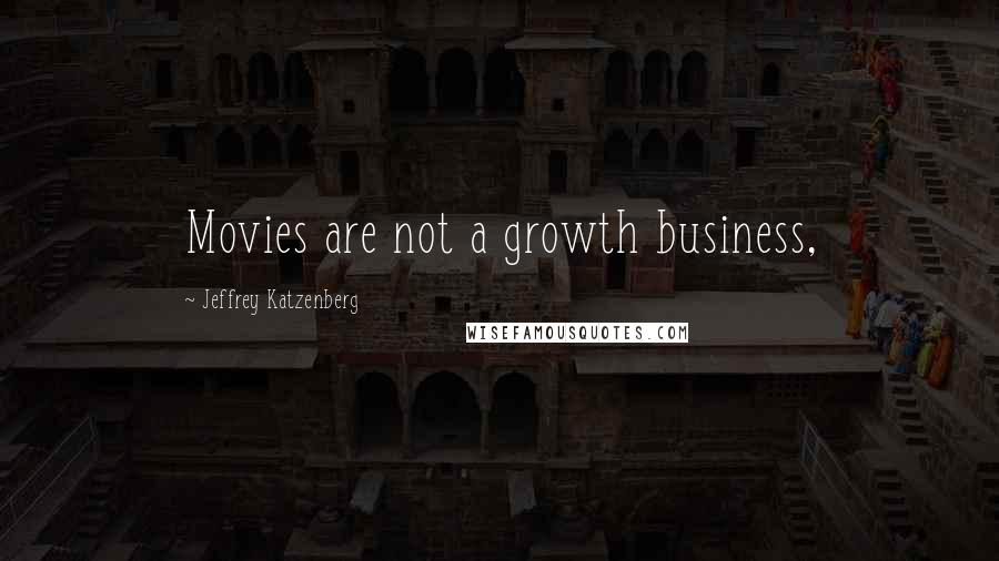 Jeffrey Katzenberg Quotes: Movies are not a growth business,