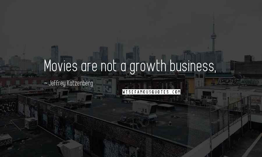 Jeffrey Katzenberg Quotes: Movies are not a growth business,