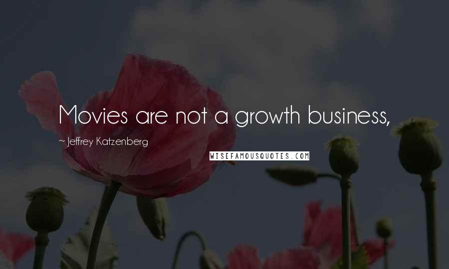 Jeffrey Katzenberg Quotes: Movies are not a growth business,