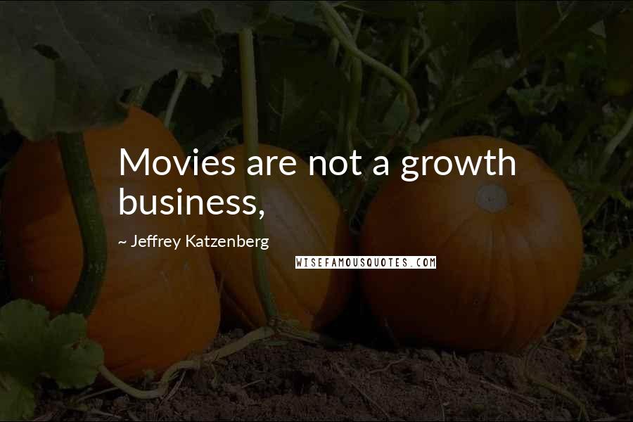 Jeffrey Katzenberg Quotes: Movies are not a growth business,