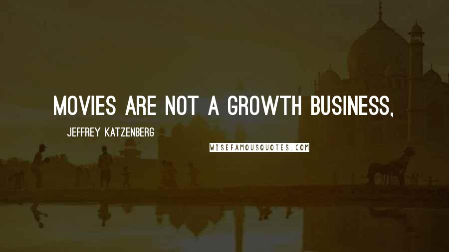 Jeffrey Katzenberg Quotes: Movies are not a growth business,