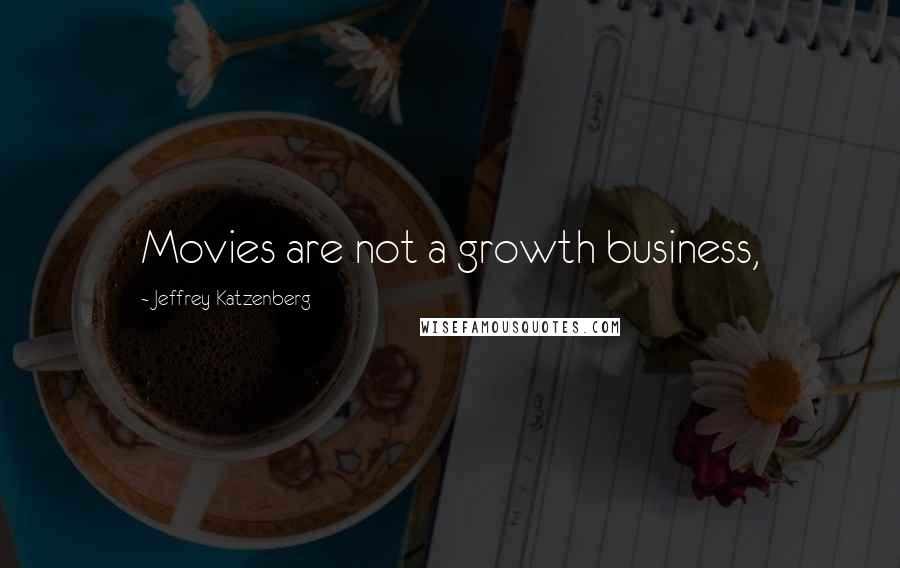 Jeffrey Katzenberg Quotes: Movies are not a growth business,