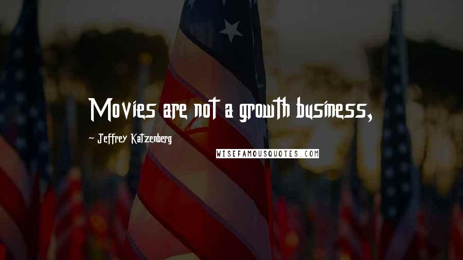 Jeffrey Katzenberg Quotes: Movies are not a growth business,