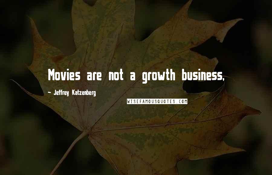 Jeffrey Katzenberg Quotes: Movies are not a growth business,