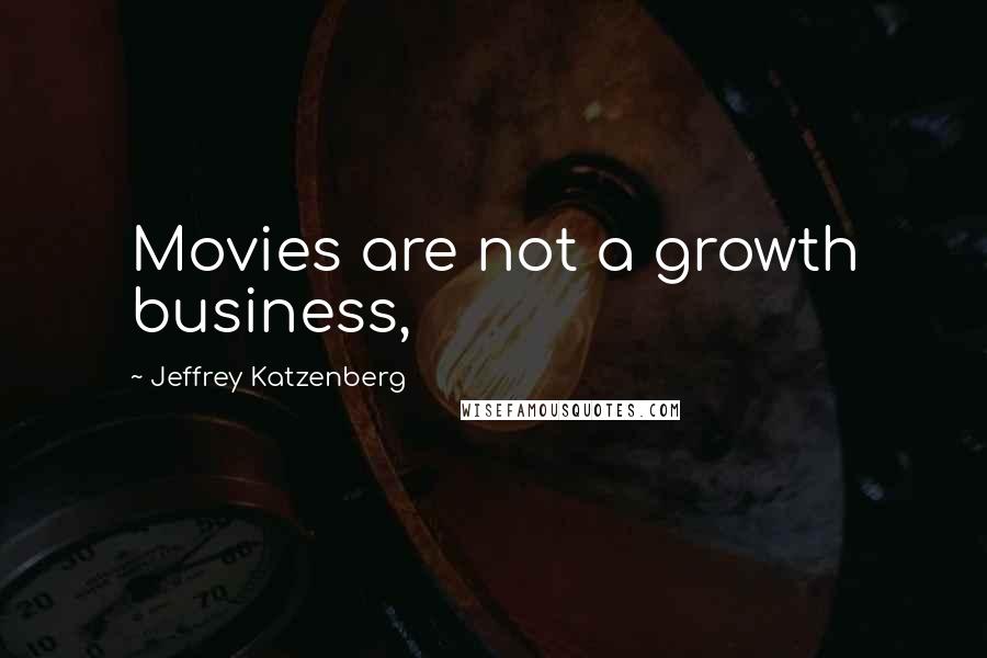 Jeffrey Katzenberg Quotes: Movies are not a growth business,