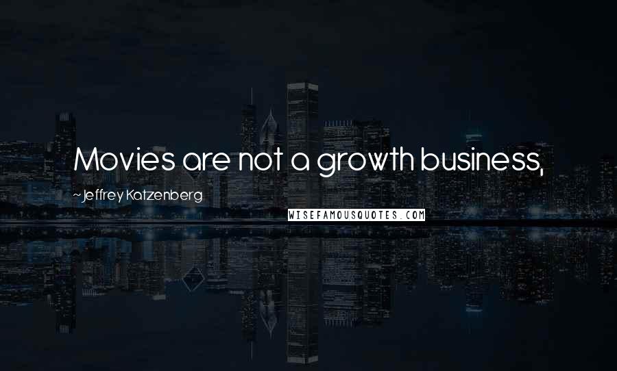 Jeffrey Katzenberg Quotes: Movies are not a growth business,