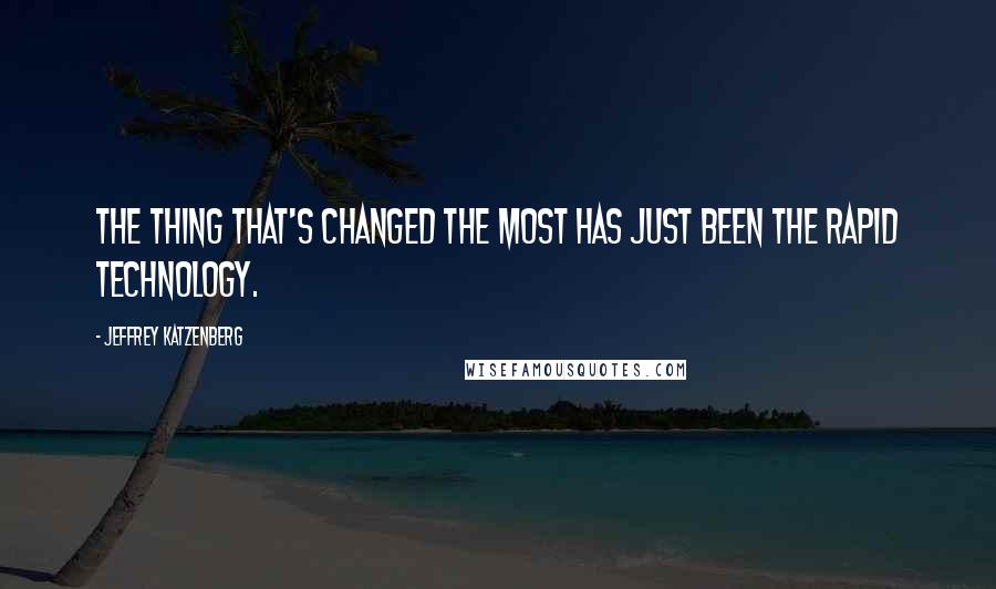 Jeffrey Katzenberg Quotes: The thing that's changed the most has just been the rapid technology.