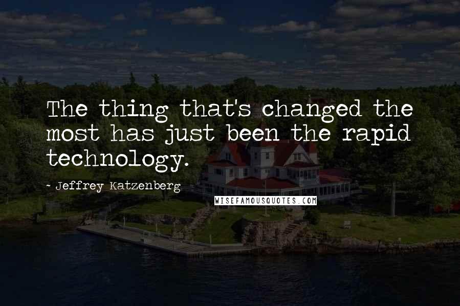 Jeffrey Katzenberg Quotes: The thing that's changed the most has just been the rapid technology.