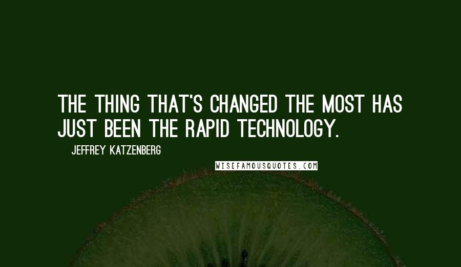 Jeffrey Katzenberg Quotes: The thing that's changed the most has just been the rapid technology.