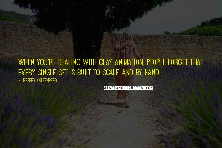 Jeffrey Katzenberg Quotes: When you're dealing with clay animation, people forget that every single set is built to scale and by hand.