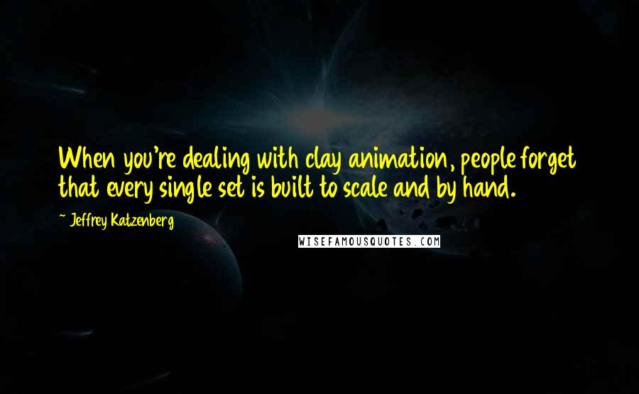 Jeffrey Katzenberg Quotes: When you're dealing with clay animation, people forget that every single set is built to scale and by hand.