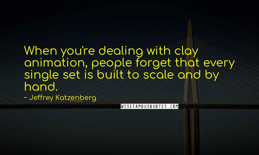 Jeffrey Katzenberg Quotes: When you're dealing with clay animation, people forget that every single set is built to scale and by hand.