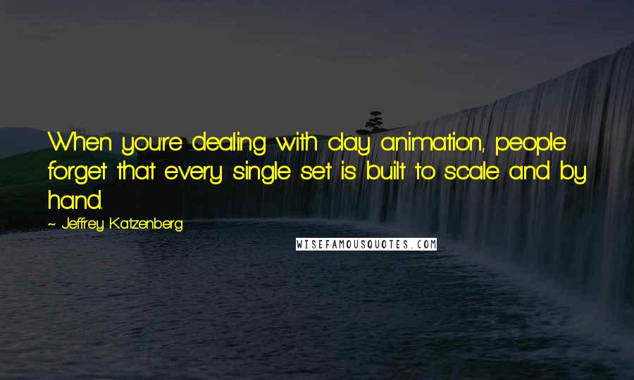 Jeffrey Katzenberg Quotes: When you're dealing with clay animation, people forget that every single set is built to scale and by hand.