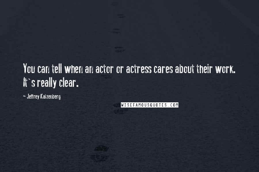 Jeffrey Katzenberg Quotes: You can tell when an actor or actress cares about their work. It's really clear.