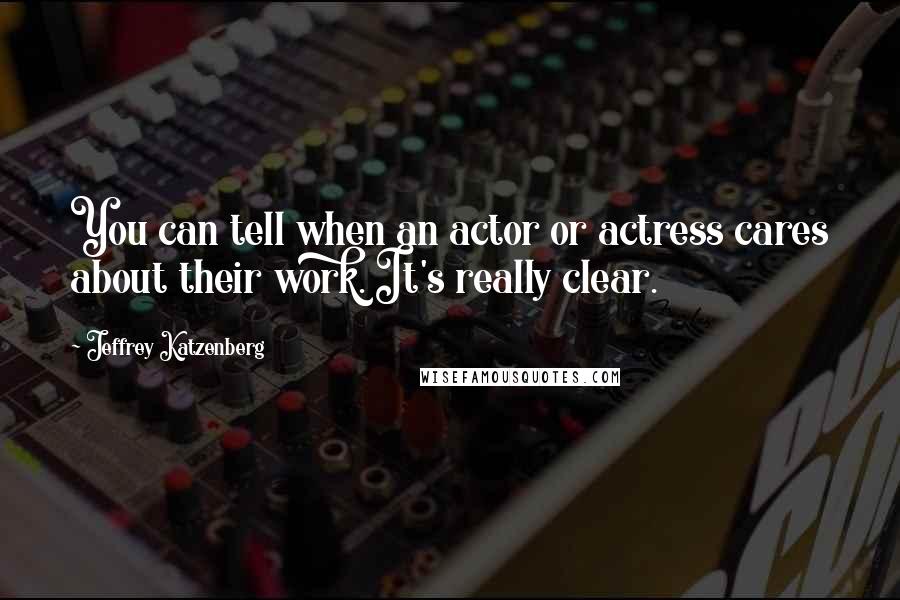 Jeffrey Katzenberg Quotes: You can tell when an actor or actress cares about their work. It's really clear.