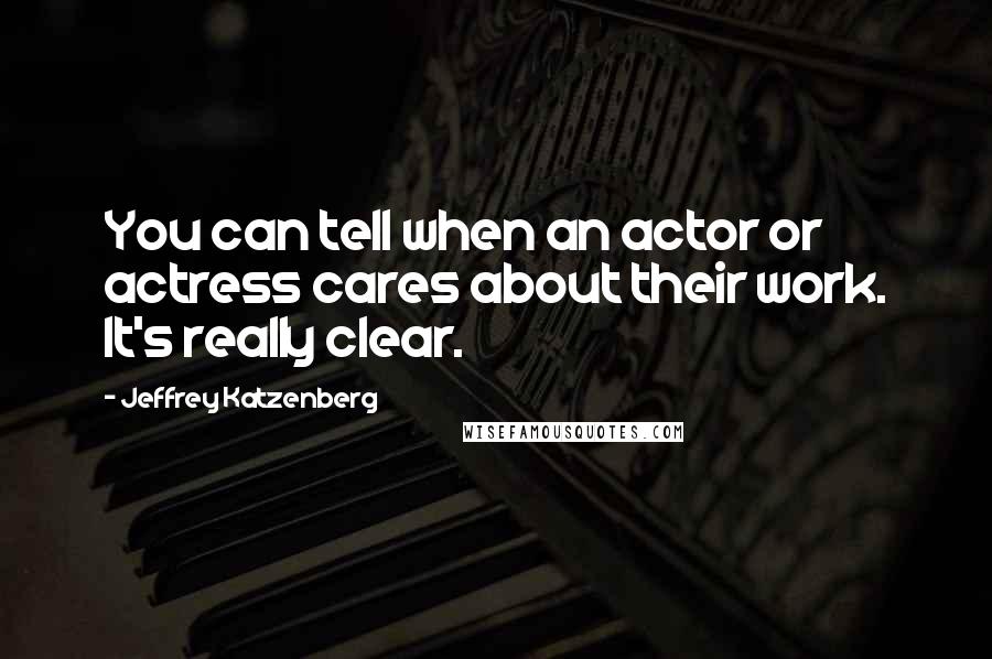 Jeffrey Katzenberg Quotes: You can tell when an actor or actress cares about their work. It's really clear.