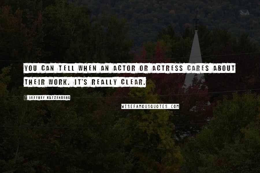 Jeffrey Katzenberg Quotes: You can tell when an actor or actress cares about their work. It's really clear.