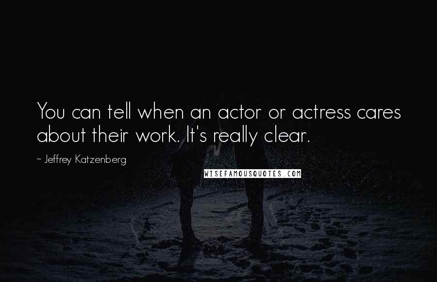 Jeffrey Katzenberg Quotes: You can tell when an actor or actress cares about their work. It's really clear.