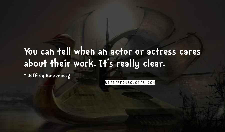 Jeffrey Katzenberg Quotes: You can tell when an actor or actress cares about their work. It's really clear.