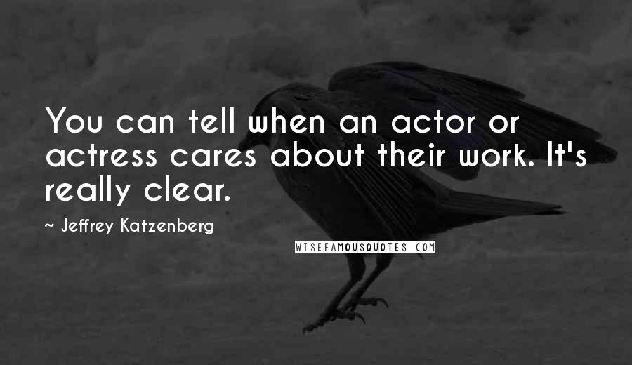 Jeffrey Katzenberg Quotes: You can tell when an actor or actress cares about their work. It's really clear.