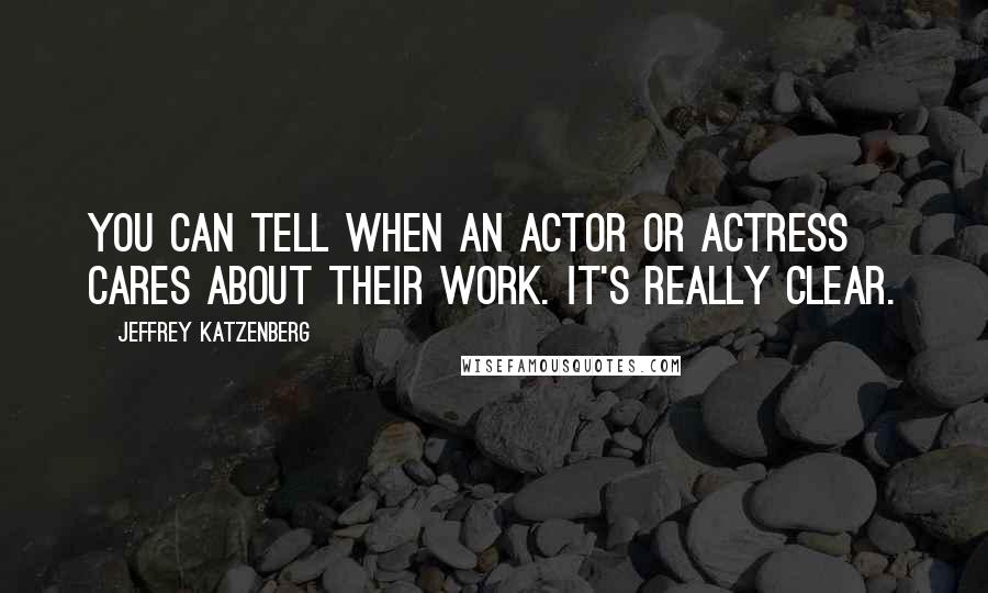 Jeffrey Katzenberg Quotes: You can tell when an actor or actress cares about their work. It's really clear.