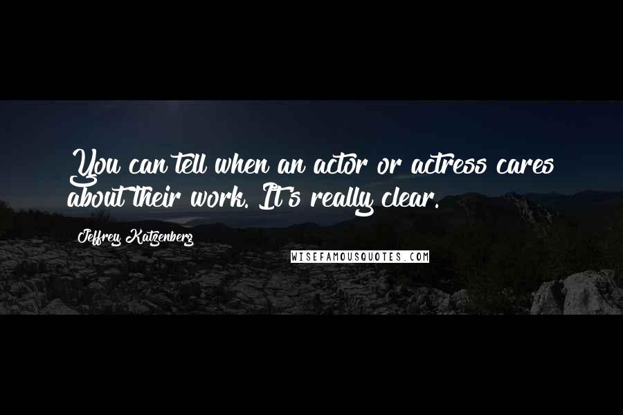 Jeffrey Katzenberg Quotes: You can tell when an actor or actress cares about their work. It's really clear.