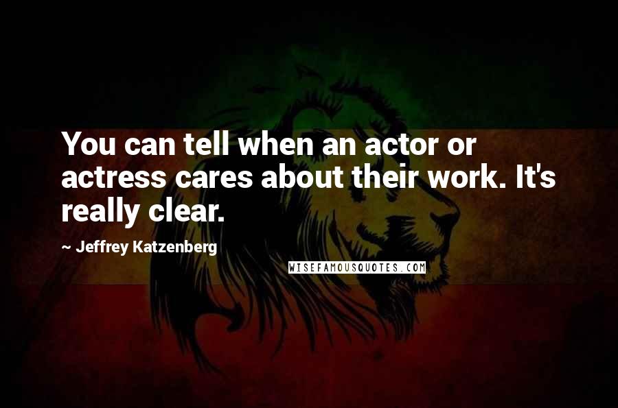 Jeffrey Katzenberg Quotes: You can tell when an actor or actress cares about their work. It's really clear.