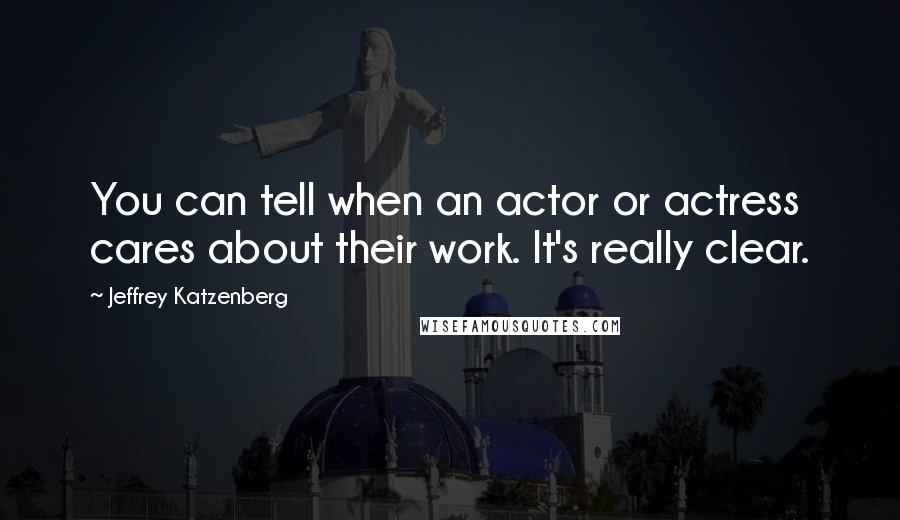 Jeffrey Katzenberg Quotes: You can tell when an actor or actress cares about their work. It's really clear.