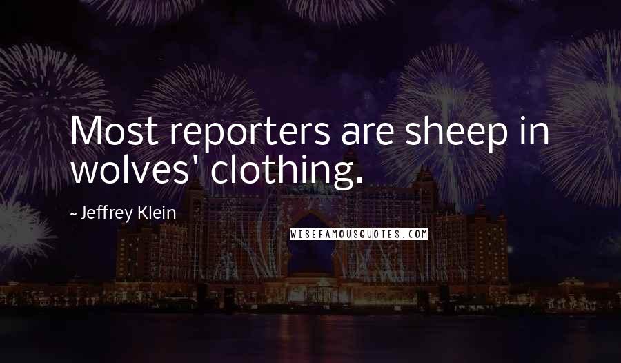 Jeffrey Klein Quotes: Most reporters are sheep in wolves' clothing.