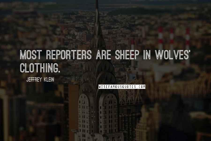 Jeffrey Klein Quotes: Most reporters are sheep in wolves' clothing.