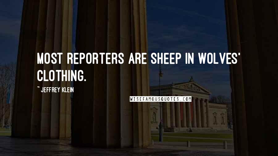 Jeffrey Klein Quotes: Most reporters are sheep in wolves' clothing.