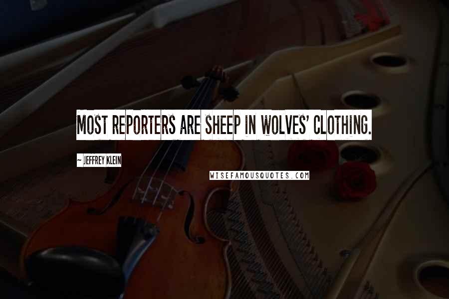 Jeffrey Klein Quotes: Most reporters are sheep in wolves' clothing.