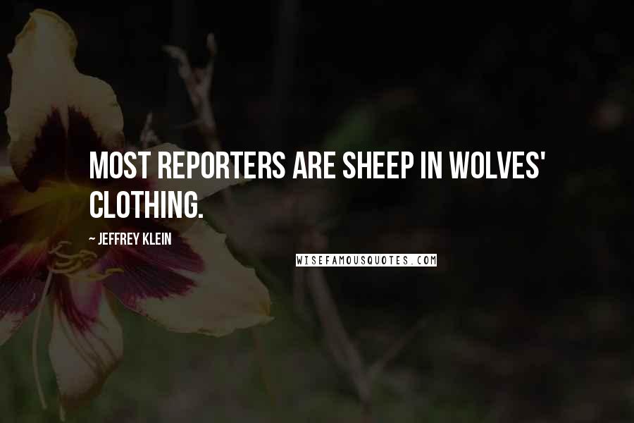 Jeffrey Klein Quotes: Most reporters are sheep in wolves' clothing.
