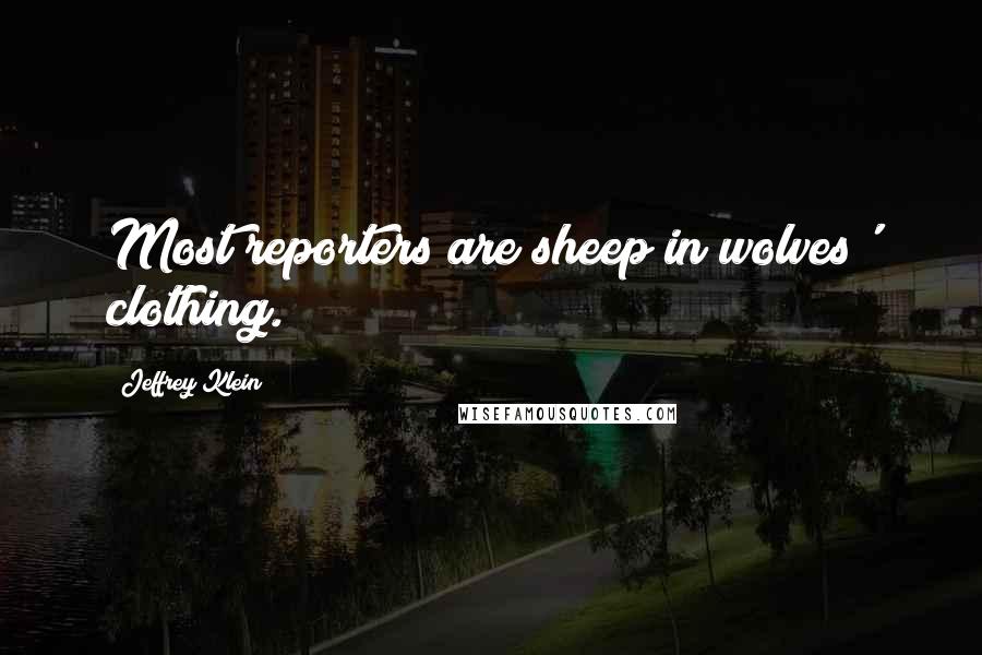 Jeffrey Klein Quotes: Most reporters are sheep in wolves' clothing.