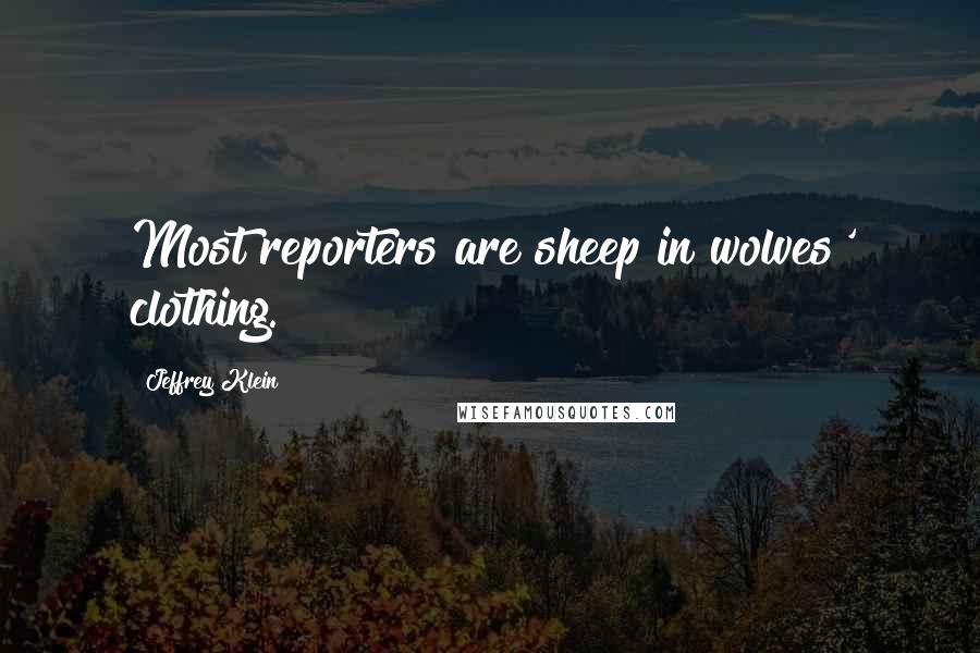 Jeffrey Klein Quotes: Most reporters are sheep in wolves' clothing.