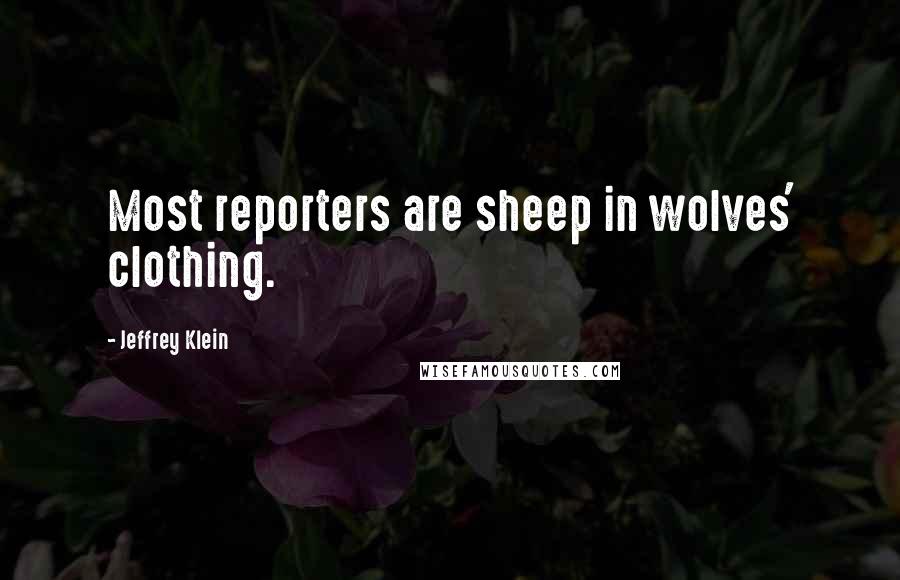 Jeffrey Klein Quotes: Most reporters are sheep in wolves' clothing.