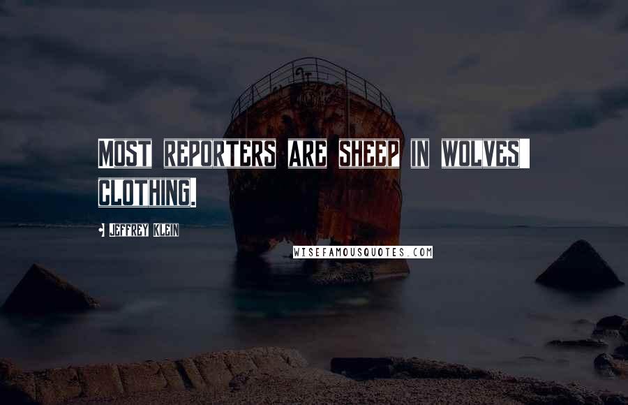 Jeffrey Klein Quotes: Most reporters are sheep in wolves' clothing.