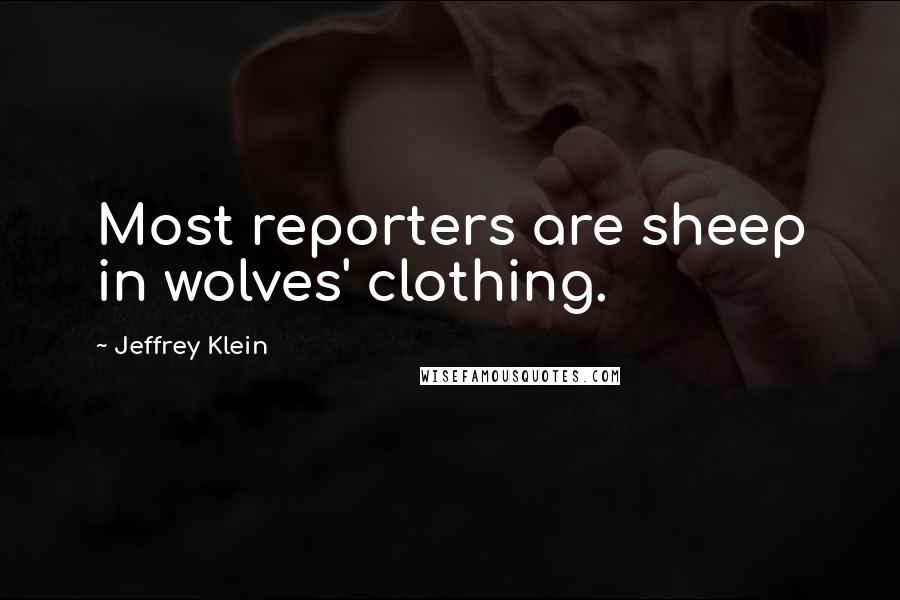 Jeffrey Klein Quotes: Most reporters are sheep in wolves' clothing.