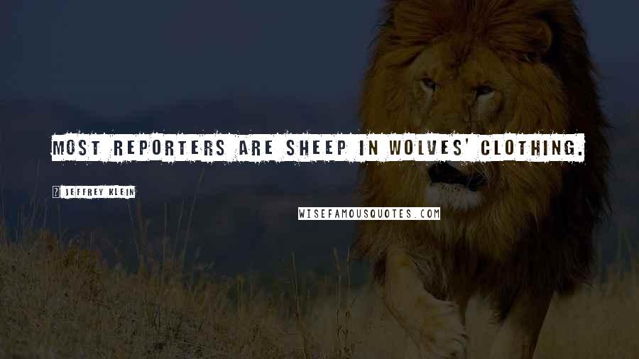 Jeffrey Klein Quotes: Most reporters are sheep in wolves' clothing.