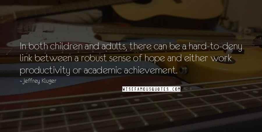 Jeffrey Kluger Quotes: In both children and adults, there can be a hard-to-deny link between a robust sense of hope and either work productivity or academic achievement.