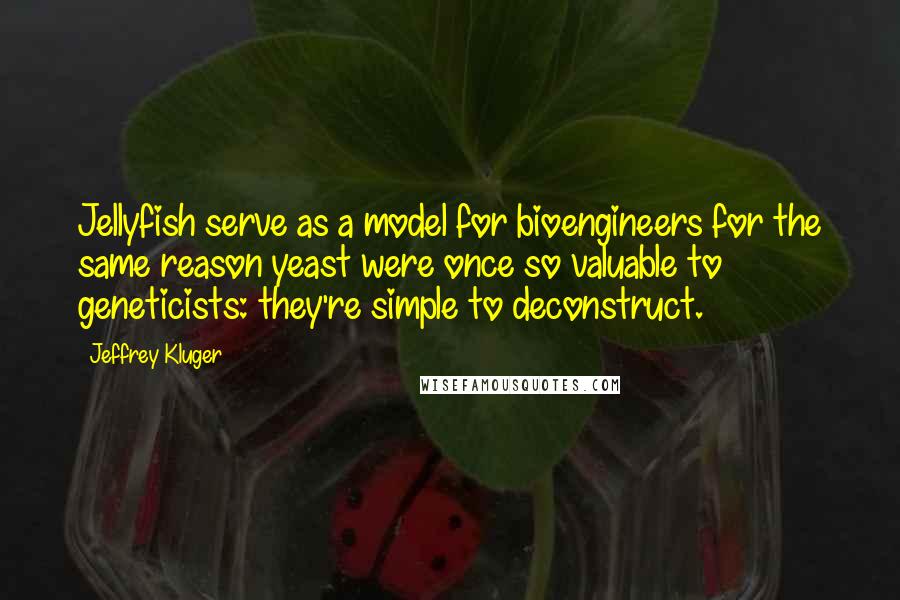 Jeffrey Kluger Quotes: Jellyfish serve as a model for bioengineers for the same reason yeast were once so valuable to geneticists: they're simple to deconstruct.