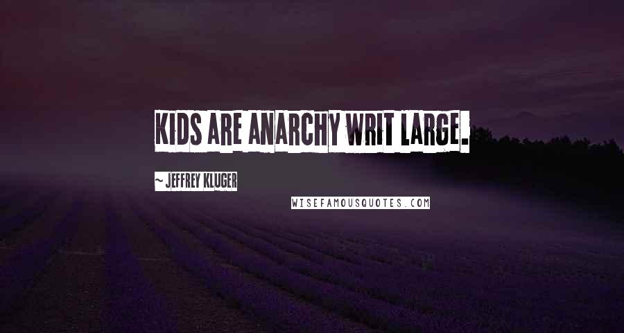 Jeffrey Kluger Quotes: Kids are anarchy writ large.