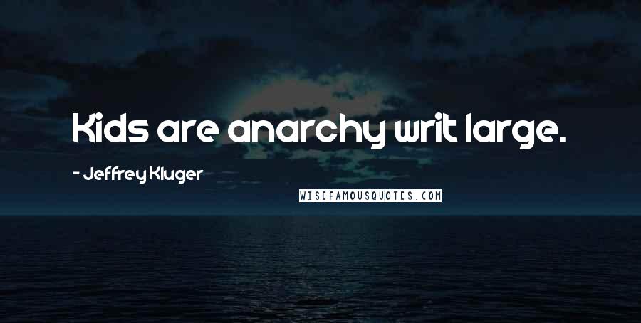 Jeffrey Kluger Quotes: Kids are anarchy writ large.