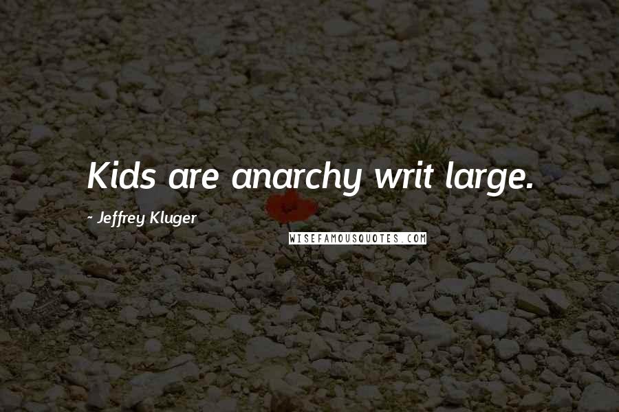 Jeffrey Kluger Quotes: Kids are anarchy writ large.