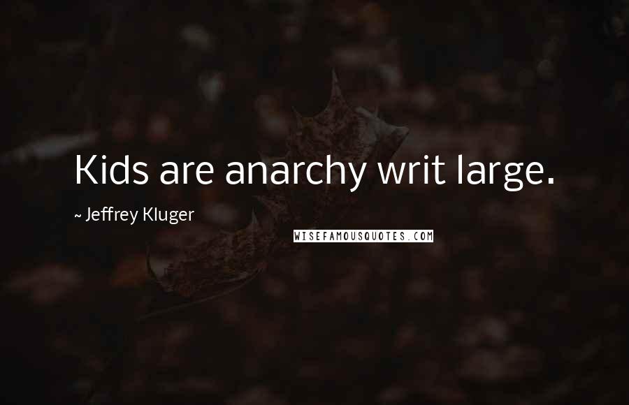 Jeffrey Kluger Quotes: Kids are anarchy writ large.