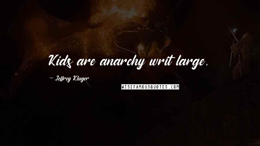 Jeffrey Kluger Quotes: Kids are anarchy writ large.