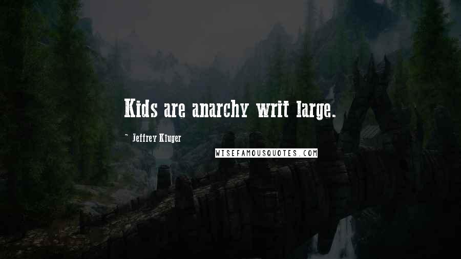 Jeffrey Kluger Quotes: Kids are anarchy writ large.