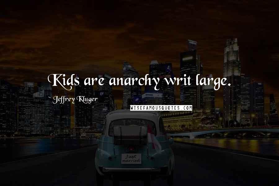 Jeffrey Kluger Quotes: Kids are anarchy writ large.