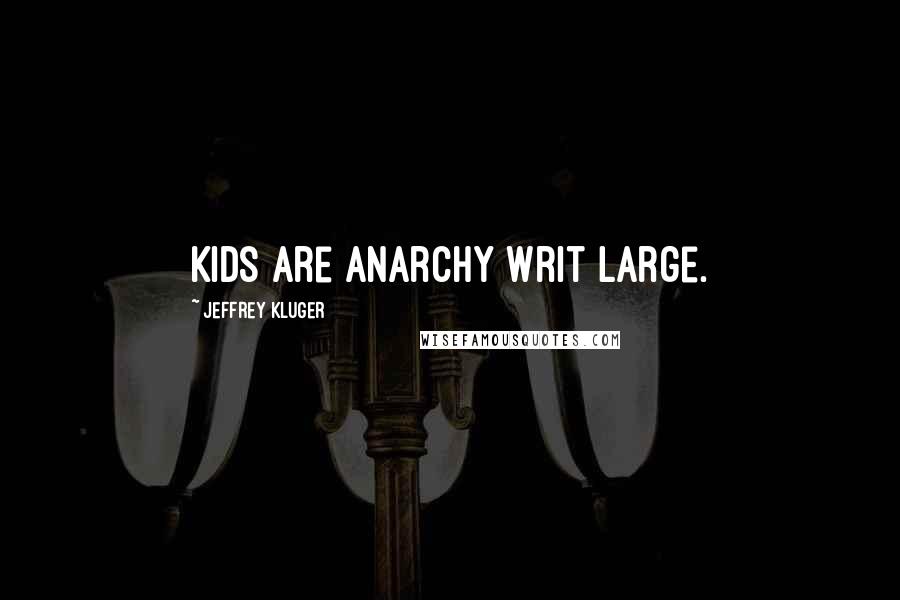 Jeffrey Kluger Quotes: Kids are anarchy writ large.