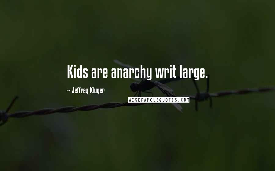 Jeffrey Kluger Quotes: Kids are anarchy writ large.